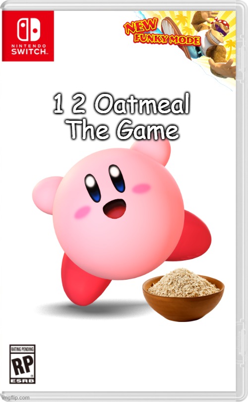 I had to. | 1 2 Oatmeal
The Game | image tagged in nintendo switch cartridge case,kirby,oatmeal,new funky mode | made w/ Imgflip meme maker