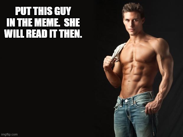 Sexy Man | PUT THIS GUY IN THE MEME.  SHE WILL READ IT THEN. | image tagged in sexy man | made w/ Imgflip meme maker