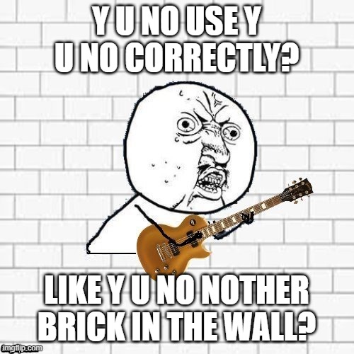 Y U No Pink Floyd | Y U NO USE Y U NO CORRECTLY? LIKE Y U NO NOTHER BRICK IN THE WALL? | image tagged in y u no pink floyd | made w/ Imgflip meme maker