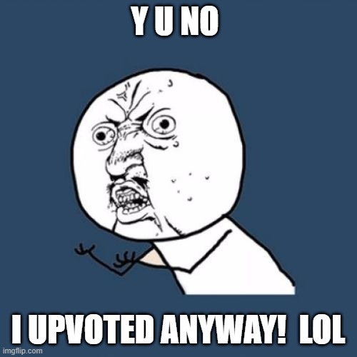 Y u No Reverse | Y U NO I UPVOTED ANYWAY!  LOL | image tagged in y u no reverse | made w/ Imgflip meme maker