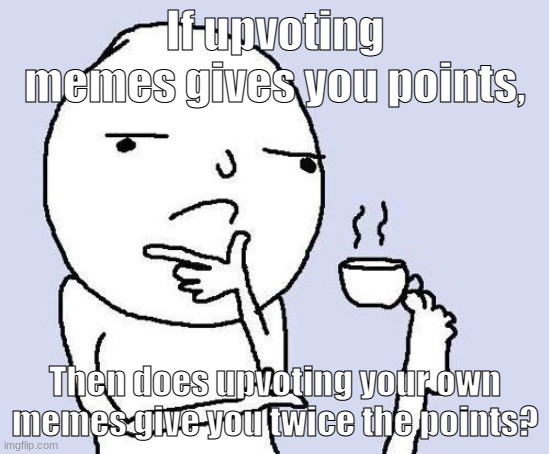 HmMMmmmM | If upvoting memes gives you points, Then does upvoting your own memes give you twice the points? | image tagged in hmm,funny,meme,upvoting,points,question | made w/ Imgflip meme maker