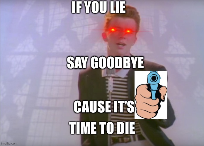 Low effort rick I’m sorry for this | IF YOU LIE; SAY GOODBYE; CAUSE IT’S; TIME TO DIE | image tagged in rick astley,guns,memes,oh wow are you actually reading these tags | made w/ Imgflip meme maker