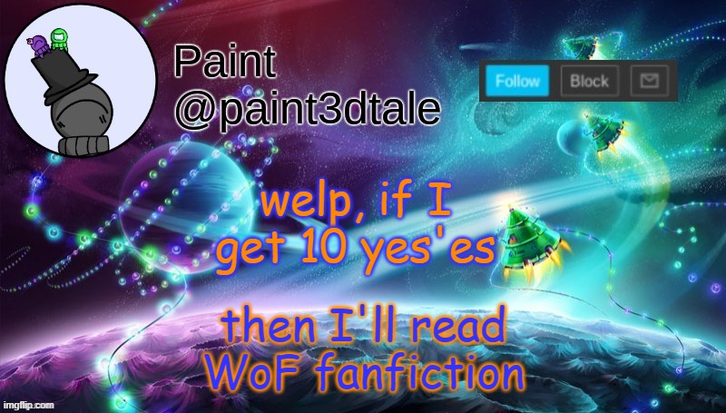 I'm gonna regret this | then I'll read WoF fanfiction; welp, if I get 10 yes'es | image tagged in paint festive announcement | made w/ Imgflip meme maker