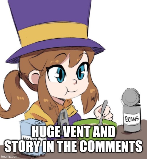 I know it may not seem like a big deal. But it really hurts me. | HUGE VENT AND STORY IN THE COMMENTS | image tagged in hat kid beans | made w/ Imgflip meme maker