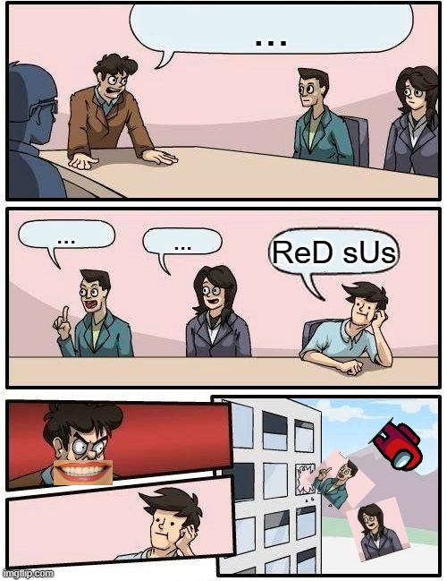 I'm right tho | ... ... ... ReD sUs | image tagged in memes,boardroom meeting suggestion | made w/ Imgflip meme maker