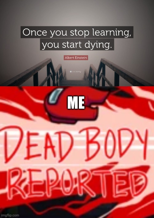 ME | image tagged in dead body reported | made w/ Imgflip meme maker