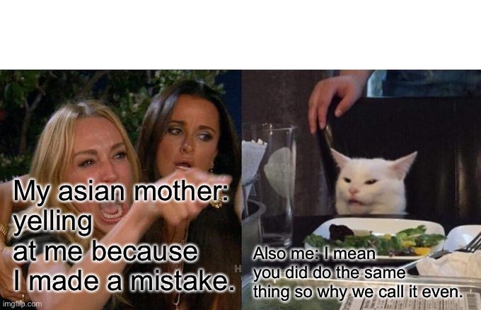 Woman Yelling At Cat | My asian mother:
yelling at me because
I made a mistake. Also me: I mean 
you did do the same
thing so why we call it even. | image tagged in memes,woman yelling at cat,asian | made w/ Imgflip meme maker