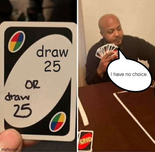 This makes no sense | draw 25; I have no choice. | image tagged in memes,uno draw 25 cards,bruh,why are you reading this | made w/ Imgflip meme maker