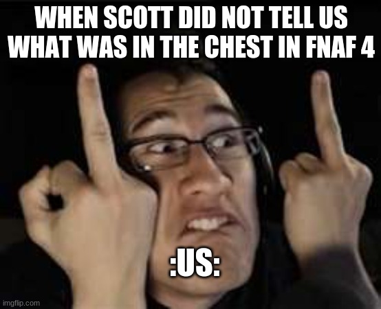 why | WHEN SCOTT DID NOT TELL US WHAT WAS IN THE CHEST IN FNAF 4; :US: | image tagged in markiplier | made w/ Imgflip meme maker