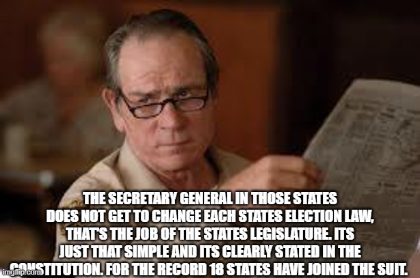 no country for old men tommy lee jones | THE SECRETARY GENERAL IN THOSE STATES DOES NOT GET TO CHANGE EACH STATES ELECTION LAW, THAT'S THE JOB OF THE STATES LEGISLATURE. ITS JUST TH | image tagged in no country for old men tommy lee jones | made w/ Imgflip meme maker