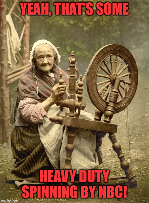 Old Woman at Spinning Wheel | YEAH, THAT'S SOME HEAVY DUTY SPINNING BY NBC! | image tagged in old woman at spinning wheel | made w/ Imgflip meme maker