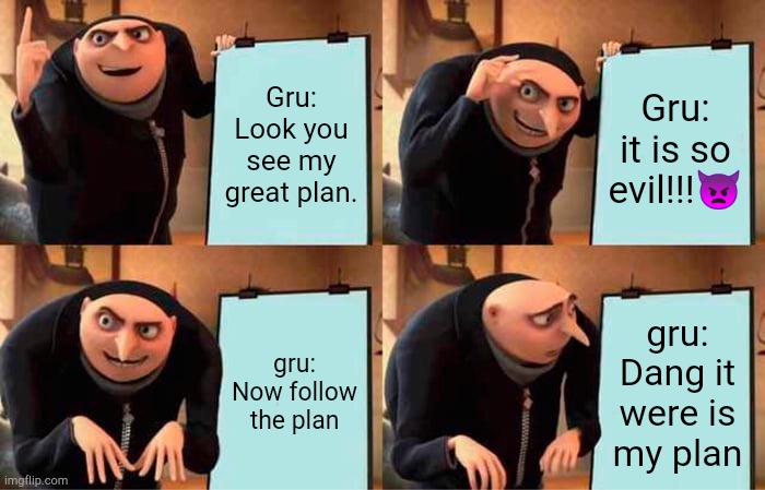 Gru's Plan | Gru: Look you see my great plan. Gru: it is so evil!!!👿; gru: Now follow the plan; gru: Dang it were is my plan | image tagged in memes,gru's plan | made w/ Imgflip meme maker