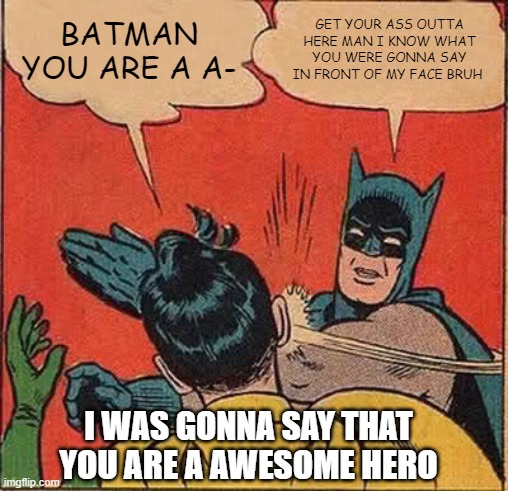 Batman Slapping Robin | BATMAN YOU ARE A A-; GET YOUR ASS OUTTA HERE MAN I KNOW WHAT YOU WERE GONNA SAY IN FRONT OF MY FACE BRUH; I WAS GONNA SAY THAT YOU ARE A AWESOME HERO | image tagged in memes,batman slapping robin | made w/ Imgflip meme maker