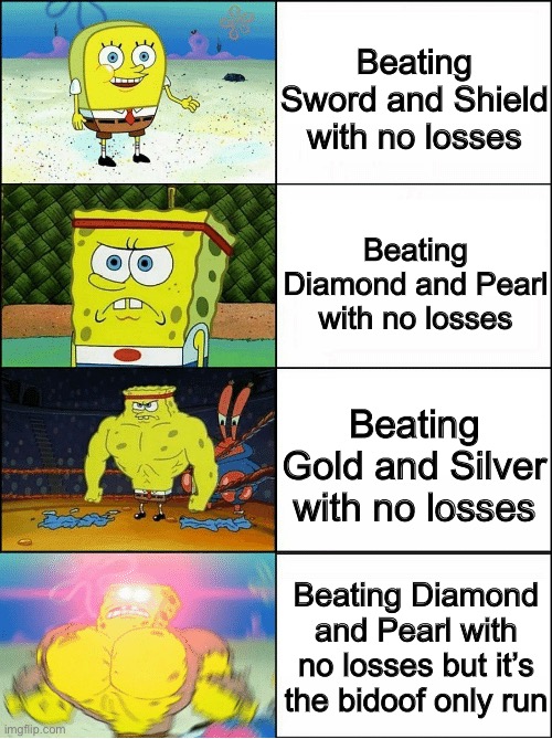 Idk, Whitney’s miltank may be harder to beat than Cynthia | Beating Sword and Shield with no losses; Beating Diamond and Pearl with no losses; Beating Gold and Silver with no losses; Beating Diamond and Pearl with no losses but it’s the bidoof only run | image tagged in sponge finna commit muder | made w/ Imgflip meme maker