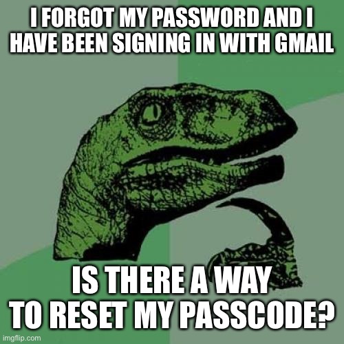 Philosoraptor | I FORGOT MY PASSWORD AND I HAVE BEEN SIGNING IN WITH GMAIL; IS THERE A WAY TO RESET MY PASSCODE? | image tagged in memes,philosoraptor | made w/ Imgflip meme maker