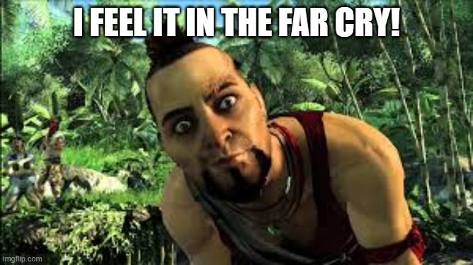 far cry 3 | I FEEL IT IN THE FAR CRY! | image tagged in far cry 3 | made w/ Imgflip meme maker