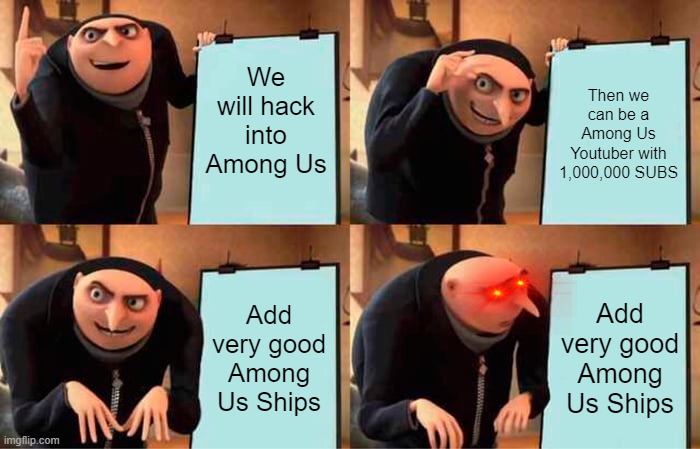 Gru's Plan | We will hack into Among Us; Then we can be a Among Us Youtuber with 1,000,000 SUBS; Add very good Among Us Ships; Add very good Among Us Ships | image tagged in memes,gru's plan | made w/ Imgflip meme maker