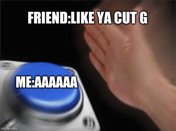 Blank Nut Button | FRIEND:LIKE YA CUT G; ME:AAAAAA | image tagged in memes,blank nut button | made w/ Imgflip meme maker