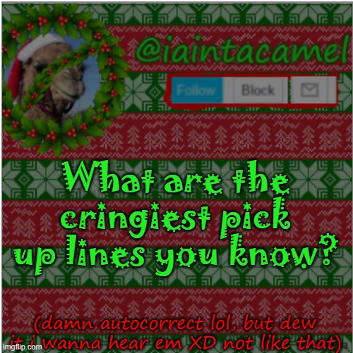 What are the cringiest pick up lines you know? (damn autocorrect lol, but dew it i wanna hear em XD not like that) | image tagged in iaintacamel | made w/ Imgflip meme maker