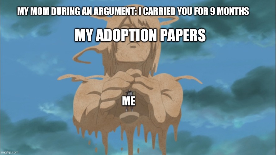 Gaara protected by his mom | MY MOM DURING AN ARGUMENT: I CARRIED YOU FOR 9 MONTHS; MY ADOPTION PAPERS; ME | image tagged in gaara protected by his mom | made w/ Imgflip meme maker