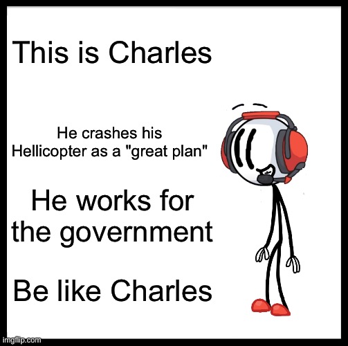 Be like Charles | This is Charles; He crashes his Hellicopter as a "great plan"; He works for the government; Be like Charles | image tagged in memes,be like bill,henry stickmin,stick figure,stickman,charles calvin | made w/ Imgflip meme maker