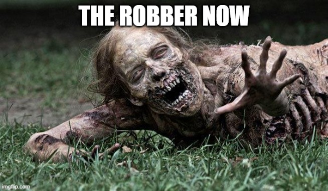 Walking Dead Zombie | THE ROBBER NOW | image tagged in walking dead zombie | made w/ Imgflip meme maker