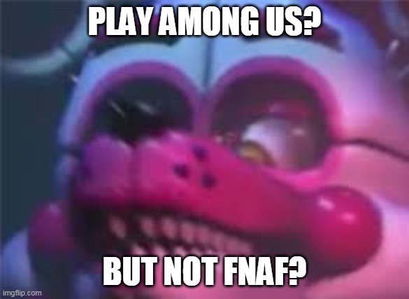 Fnaf | PLAY AMONG US? BUT NOT FNAF? | image tagged in fnaf | made w/ Imgflip meme maker