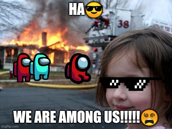 Disaster Girl | HA😎; WE ARE AMONG US!!!!!😵 | image tagged in memes,disaster girl | made w/ Imgflip meme maker