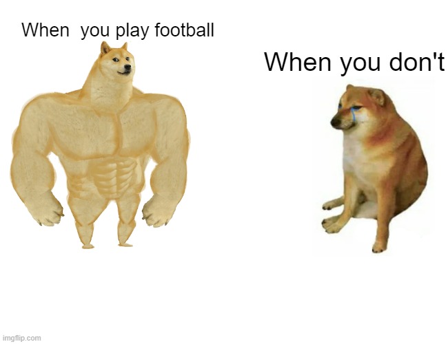 Buff Doge vs. Cheems Meme | When  you play football; When you don't | image tagged in memes,buff doge vs cheems | made w/ Imgflip meme maker