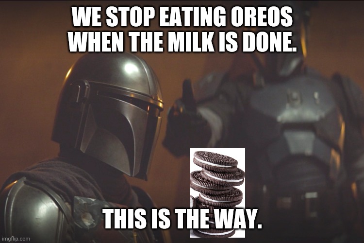 Mandalorian this is the way | WE STOP EATING OREOS WHEN THE MILK IS DONE. THIS IS THE WAY. | image tagged in mandalorian this is the way | made w/ Imgflip meme maker