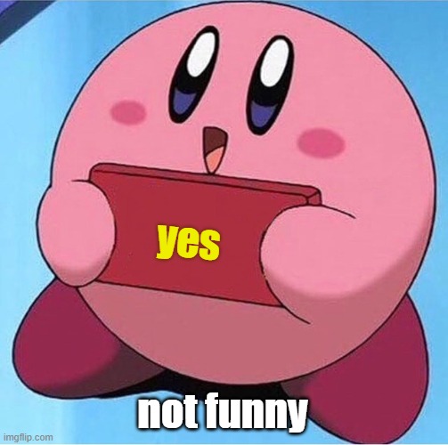 yes not funny | image tagged in kirby holding a sign | made w/ Imgflip meme maker
