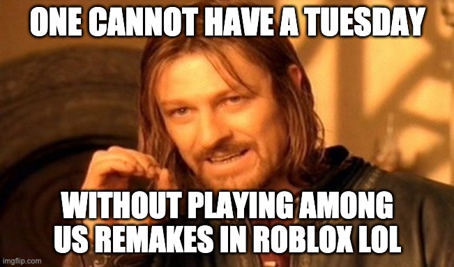 One Does Not Simply | ONE CANNOT HAVE A TUESDAY; WITHOUT PLAYING AMONG US REMAKES IN ROBLOX LOL | image tagged in memes,one does not simply | made w/ Imgflip meme maker