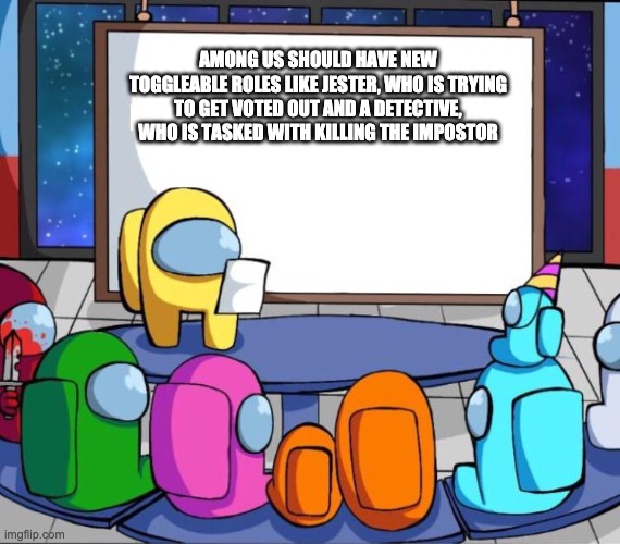 among us presentation | AMONG US SHOULD HAVE NEW TOGGLEABLE ROLES LIKE JESTER, WHO IS TRYING TO GET VOTED OUT AND A DETECTIVE, WHO IS TASKED WITH KILLING THE IMPOSTOR | image tagged in among us presentation,video games,among us,reddit,memes,gaming | made w/ Imgflip meme maker