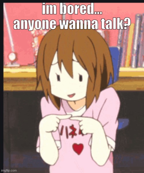 eeeeeeeeee | im bored... anyone wanna talk? | image tagged in bored,anime | made w/ Imgflip meme maker