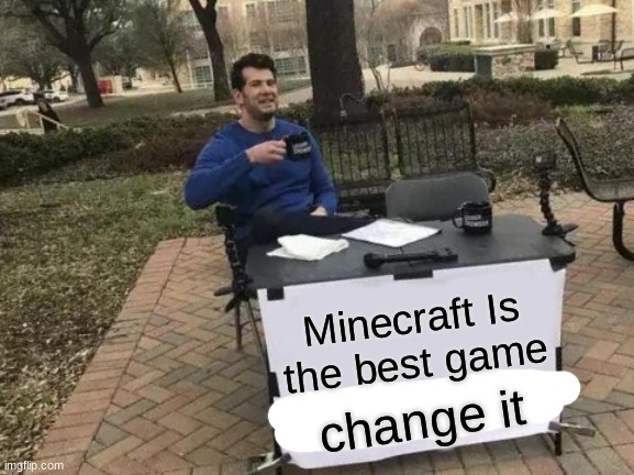 Change My Mind | Minecraft Is the best game; change it | image tagged in memes,change my mind | made w/ Imgflip meme maker