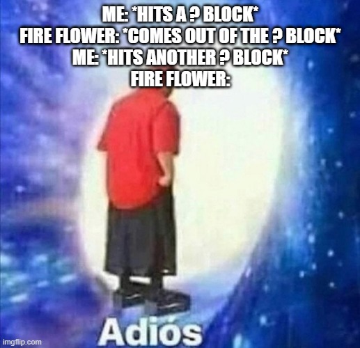 Sprite Limitations Suck | ME: *HITS A ? BLOCK*
FIRE FLOWER: *COMES OUT OF THE ? BLOCK*
ME: *HITS ANOTHER ? BLOCK*
FIRE FLOWER: | image tagged in adios | made w/ Imgflip meme maker