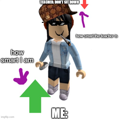 my roasting skills | TEACHER: DON'T SIT DOWN; how smart the teacher is; how smart I am; ME: | image tagged in roasting,smart,roblox,custom template | made w/ Imgflip meme maker