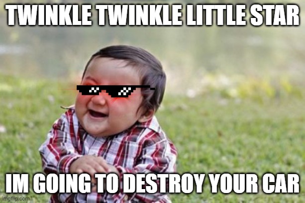 dead car | TWINKLE TWINKLE LITTLE STAR; IM GOING TO DESTROY YOUR CAR | image tagged in memes,evil toddler | made w/ Imgflip meme maker
