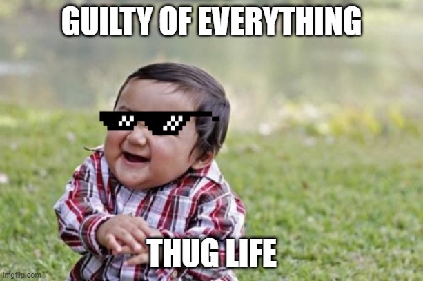 guilty | GUILTY OF EVERYTHING; THUG LIFE | image tagged in memes,evil toddler | made w/ Imgflip meme maker
