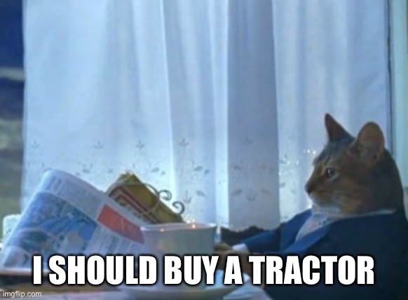 I Should Buy A Boat Cat Meme | I SHOULD BUY A TRACTOR | image tagged in memes,i should buy a boat cat | made w/ Imgflip meme maker