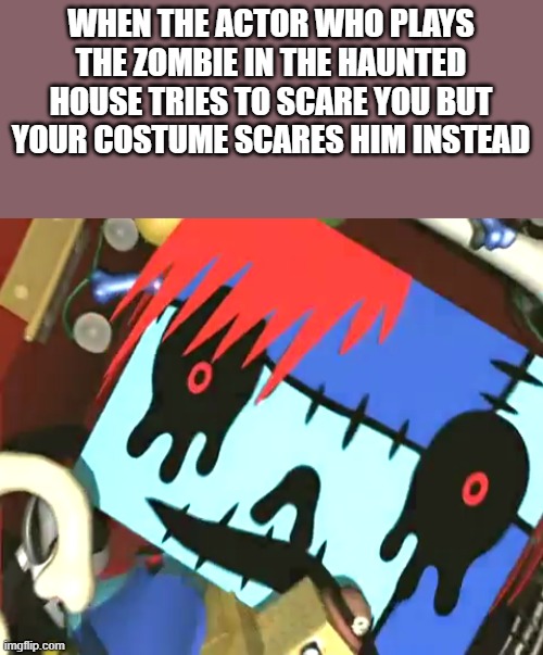 we have to wait 10 months until spooktober again | WHEN THE ACTOR WHO PLAYS THE ZOMBIE IN THE HAUNTED HOUSE TRIES TO SCARE YOU BUT YOUR COSTUME SCARES HIM INSTEAD | image tagged in spoopy,haunted house,aaaaaaaaaaaaa,midnight horror school | made w/ Imgflip meme maker