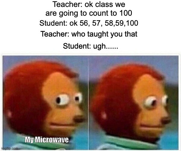 Monkey Puppet | Teacher: ok class we are going to count to 100; Student: ok 56, 57, 58,59,100; Teacher: who taught you that; Student: ugh...... My Microwave | image tagged in memes,monkey puppet | made w/ Imgflip meme maker