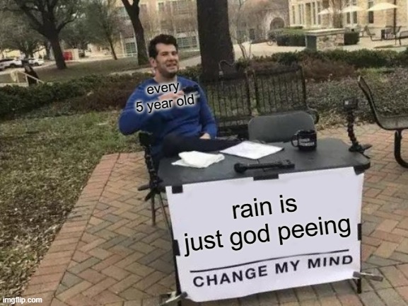 Change My Mind Meme | every 5 year old; rain is just god peeing | image tagged in memes,change my mind | made w/ Imgflip meme maker