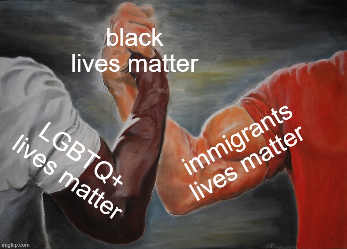 Epic Handshake | black lives matter; immigrants lives matter; LGBTQ+ lives matter | image tagged in memes,epic handshake | made w/ Imgflip meme maker