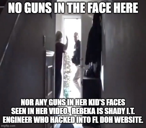 NO GUNS IN THE FACE HERE NOR ANY GUNS IN HER KID'S FACES SEEN IN HER VIDEO.  REBEKA IS SHADY I.T. ENGINEER WHO HACKED INTO FL DOH WEBSITE. | made w/ Imgflip meme maker