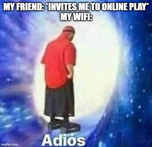 Adios | MY FRIEND: *INVITES ME TO ONLINE PLAY*
MY WIFI: | image tagged in adios | made w/ Imgflip meme maker