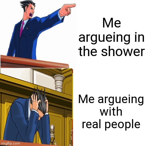 Phoenix wright |  Me argueing in the shower; Me argueing with real people | image tagged in memes,lol,ace attorney | made w/ Imgflip meme maker