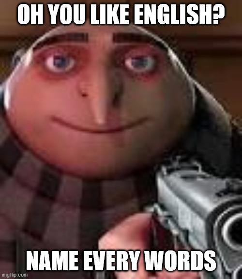 Gru with Gun | OH YOU LIKE ENGLISH? NAME EVERY WORDS | image tagged in gru with gun | made w/ Imgflip meme maker