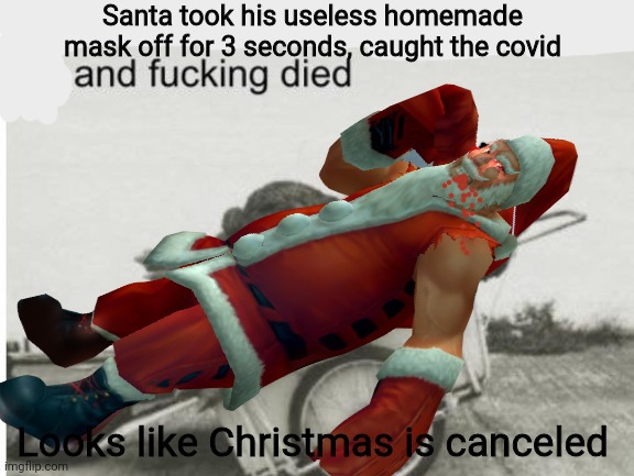 Christmas is cancelled | Santa took his useless homemade mask off for 3 seconds, caught the covid Looks like Christmas is canceled | image tagged in santa claus,died,godzilla had a stroke trying to read this and fricking died,christmas,cancelled | made w/ Imgflip meme maker