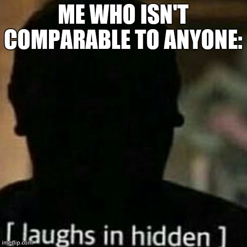 laughs in hidden | ME WHO ISN'T COMPARABLE TO ANYONE: | image tagged in laughs in hidden | made w/ Imgflip meme maker